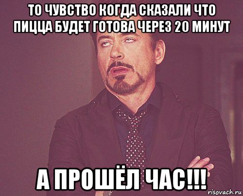 то чувство когда сказали что пицца будет готова через 20 минут а прошёл час!!!, Мем твое выражение лица