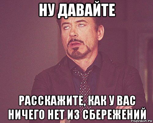 ну давайте расскажите, как у вас ничего нет из сбережений, Мем твое выражение лица