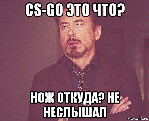 cs-go это что? нож откуда? не неслышал, Мем твое выражение лица