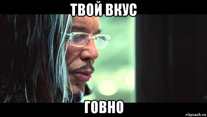 твой вкус говно