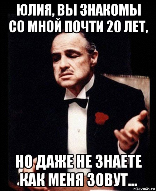 юлия, вы знакомы со мной почти 20 лет, но даже не знаете как меня зовут..., Мем ты делаешь это без уважения