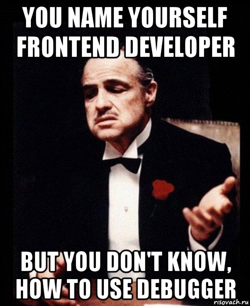 you name yourself frontend developer but you don't know, how to use debugger, Мем ты делаешь это без уважения