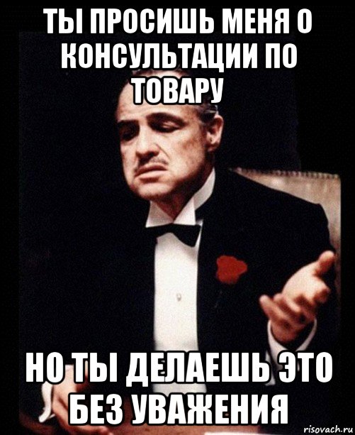 ты просишь меня о консультации по товару но ты делаешь это без уважения, Мем ты делаешь это без уважения