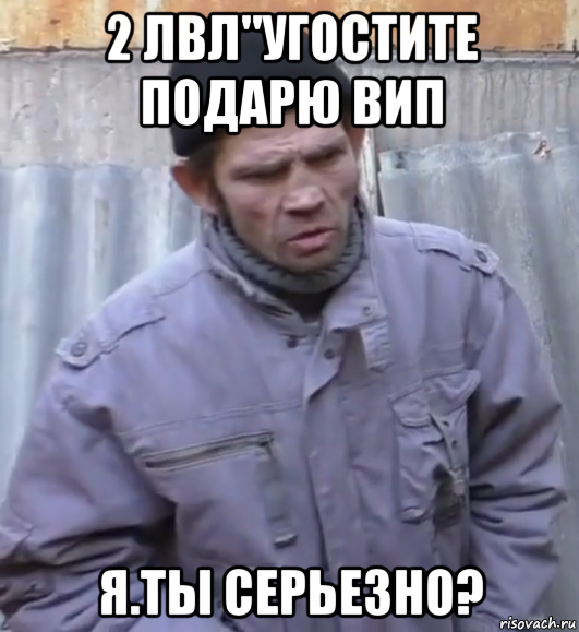 2 лвл"угостите подарю вип я.ты серьезно?, Мем  Ты втираешь мне какую то дичь