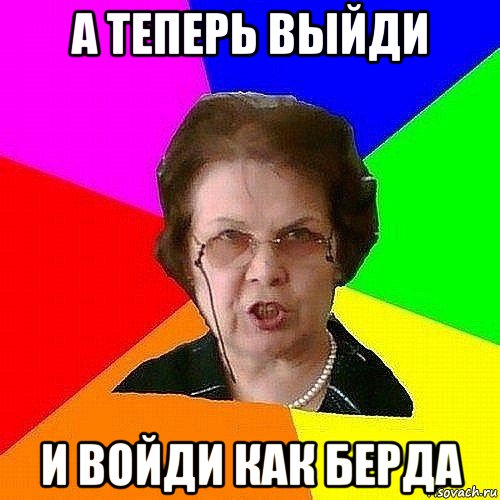 а теперь выйди и войди как берда
