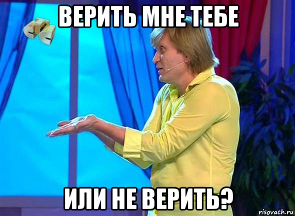 верить мне тебе или не верить?