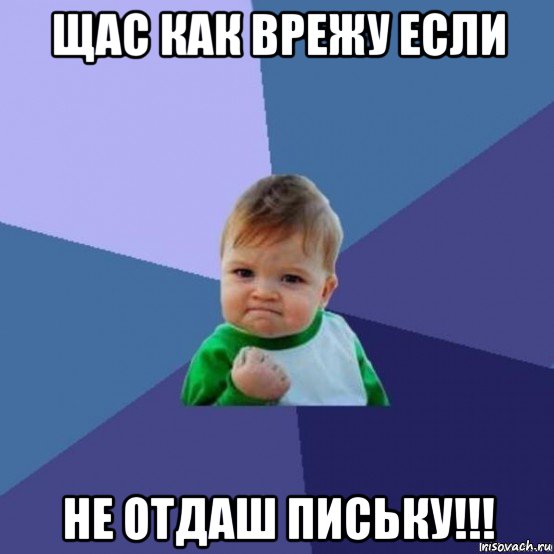 щас как врежу если не отдаш письку!!!