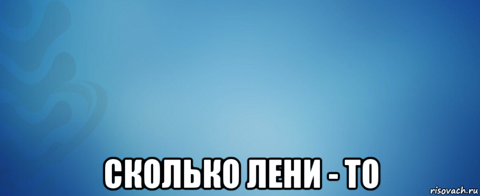  сколько лени - то