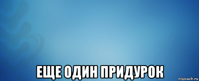  еще один придурок