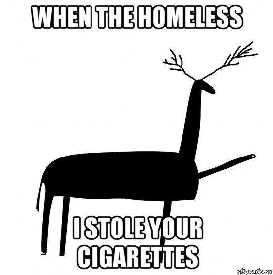 when the homeless i stole your cigarettes, Мем  Вежливый олень