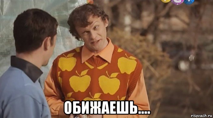  обижаешь....