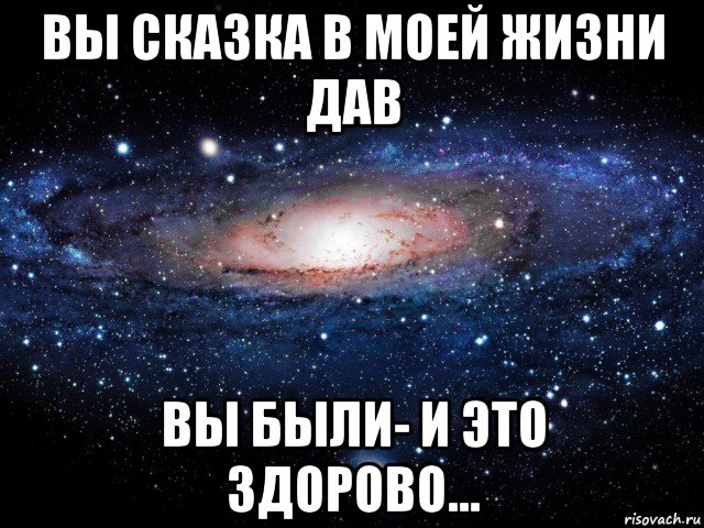 вы сказка в моей жизни дав вы были- и это здорово..., Мем Вселенная