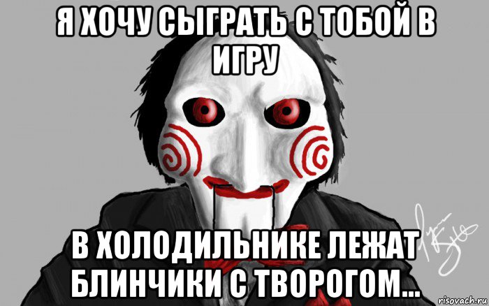 я хочу сыграть с тобой в игру в холодильнике лежат блинчики с творогом...