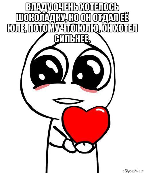 владу очень хотелось шоколадку, но он отдал её юле, потому что юлю, он хотел сильнее. , Мем  Я тебя люблю