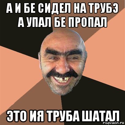 а и бе сидел на трубэ а упал бе пропал это ия труба шатал, Мем Я твой дом труба шатал