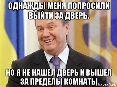 однажды меня попросили выйти за дверь. но я не нашел дверь и вышел за пределы комнаты