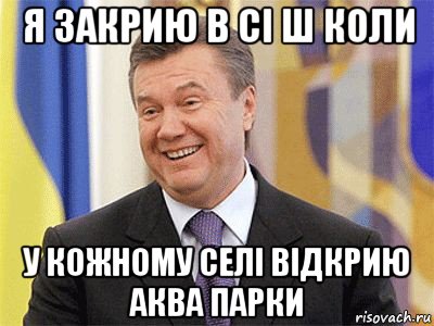 я закрию в сі ш коли у кожному селі відкрию аква парки, Мем Янукович