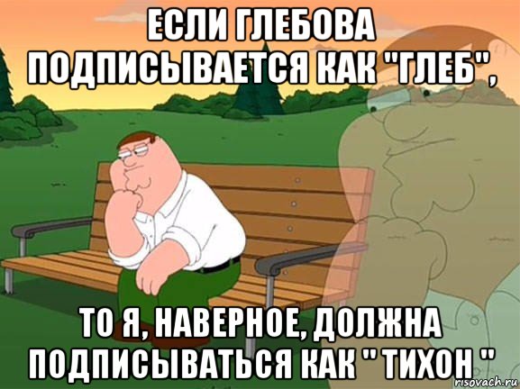 если глебова подписывается как "глеб", то я, наверное, должна подписываться как " тихон ", Мем Задумчивый Гриффин