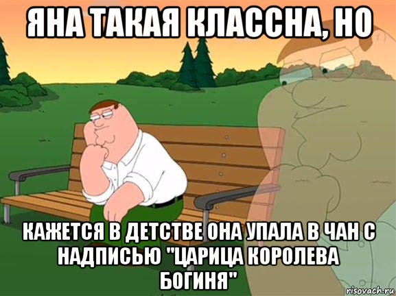 яна такая классна, но кажется в детстве она упала в чан с надписью "царица королева богиня", Мем Задумчивый Гриффин