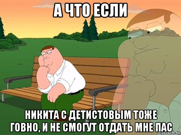 а что если никита с детистовым тоже говно, и не смогут отдать мне пас, Мем Задумчивый Гриффин