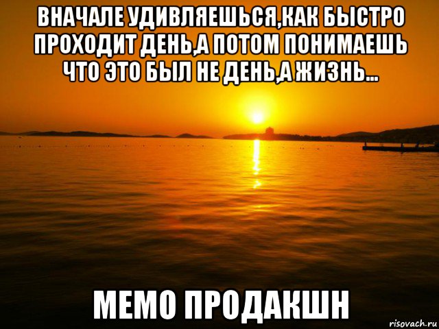 вначале удивляешься,как быстро проходит день,а потом понимаешь что это был не день,а жизнь... мемо продакшн, Мем zakat