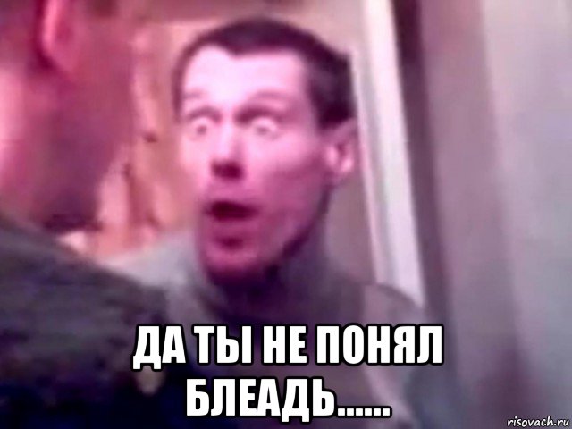  да ты не понял блеадь......, Мем Запили