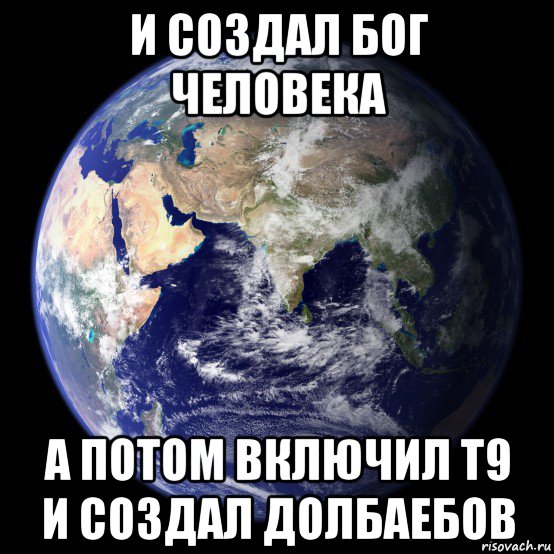 и создал бог человека а потом включил t9 и создал долбаебов