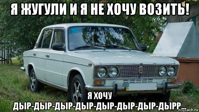 я жугули и я не хочу возить! я хочу дыр-дыр-дыр-дыр-дыр-дыр-дыр-дырр..., Мем Жигули