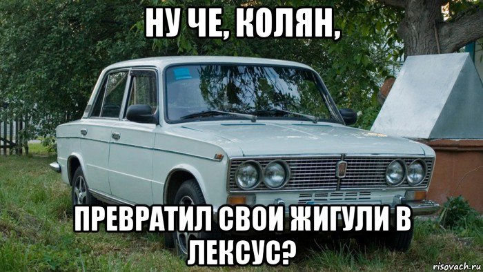 ну че, колян, превратил свои жигули в лексус?