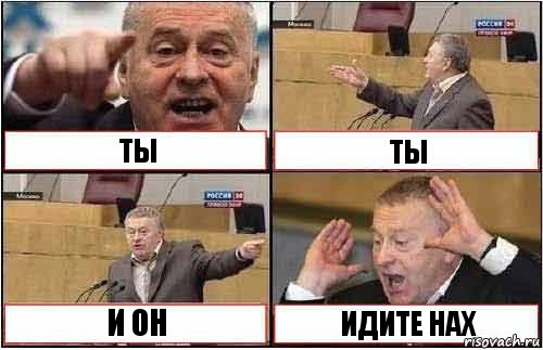 ТЫ ТЫ И ОН ИДИТЕ НАХ