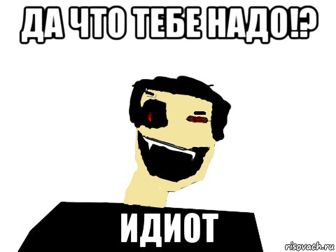 да что тебе надо!? идиот, Мем Злой Фусадзиро Ямаути