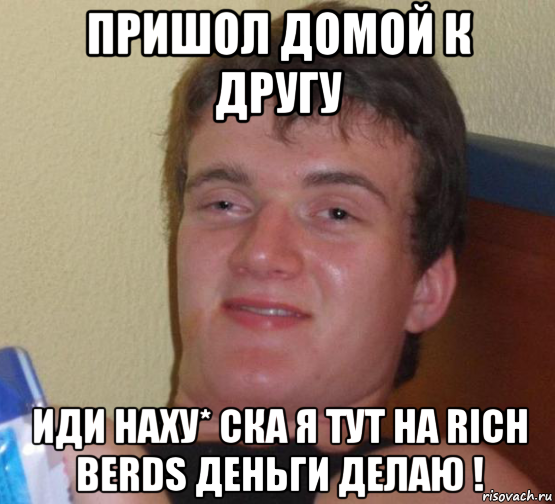 пришол домой к другу иди наху* ска я тут на rich berds деньги делаю !, Мем 10 guy (Stoner Stanley really high guy укуренный парень)