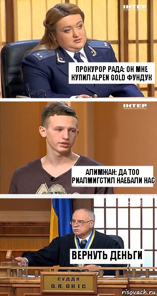 Прокурор Рада: Он мне купил Alpen Gold Фундук Алимжан: Да ТОО РиалМигСтил наебали нас Вернуть деньги