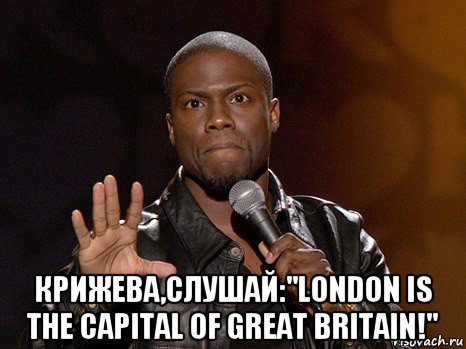  крижева,слушай:"london is the capital of great britain!", Мем  А теперь представь