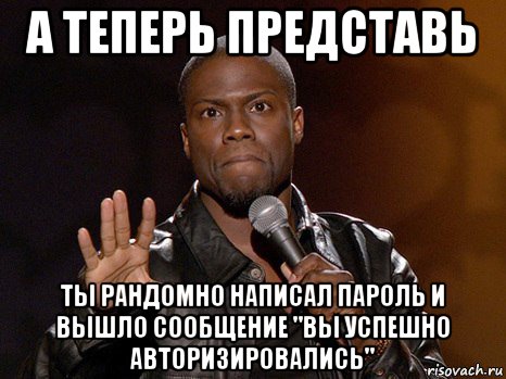 а теперь представь ты рандомно написал пароль и вышло сообщение "вы успешно авторизировались", Мем  А теперь представь