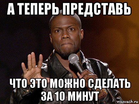 а теперь представь что это можно сделать за 10 минут, Мем  А теперь представь