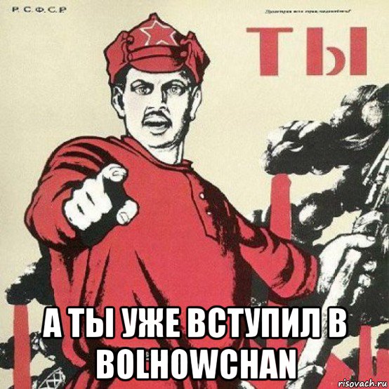  а ты уже вступил в bolhowchan