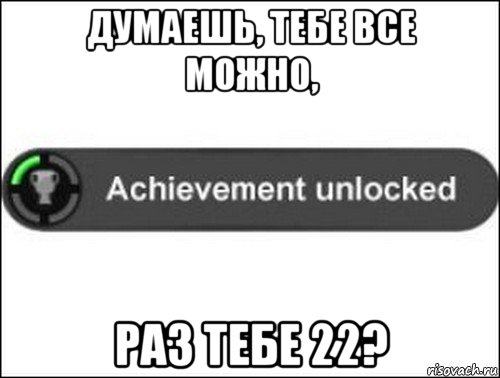 думаешь, тебе все можно, раз тебе 22?, Мем achievement unlocked