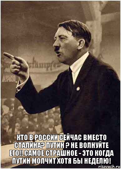  Кто в россии сейчас вместо сталина? Путин ? Не волнуйте его!! Самое страшное - это когда путин молчит хотя бы неделю!