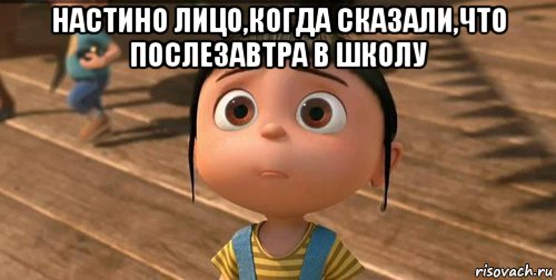 настино лицо,когда сказали,что послезавтра в школу , Мем    Агнес Грю