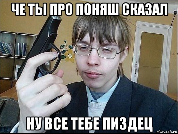 че ты про поняш сказал ну все тебе пиздец