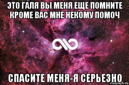 это галя вы меня еще помните кроме вас мне некому помоч спасите меня-я серьезно, Мем офигенно