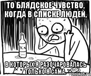 то блядское чувство, когда в списке людей, в которых я разочаровалась только я сама., Мем Алкоголик-кадр