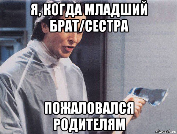 я, когда младший брат/сестра пожаловался родителям, Мем Американский психопат