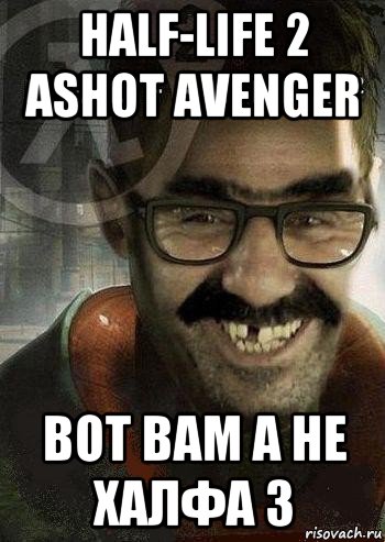 half-life 2 ashot avenger вот вам а не халфа 3