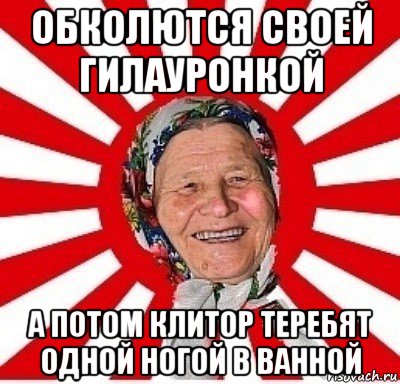 обколются своей гилауронкой а потом клитор теребят одной ногой в ванной, Мем  бабуля