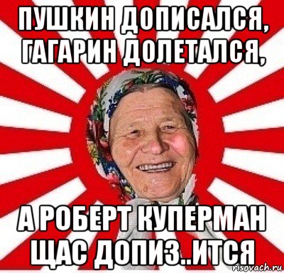 пушкин дописался, гагарин долетался, а роберт куперман щас допиз..ится, Мем  бабуля