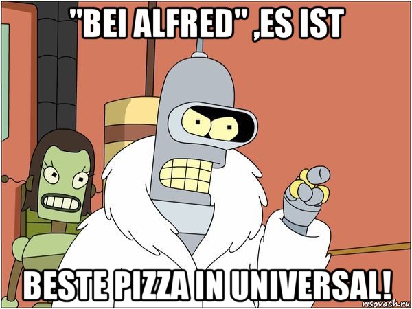 "bei alfred" ,es ist beste pizza in universal!, Мем Бендер