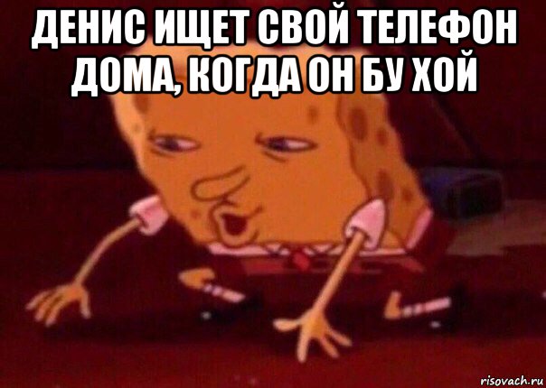 денис ищет свой телефон дома, когда он бу хой , Мем    Bettingmemes