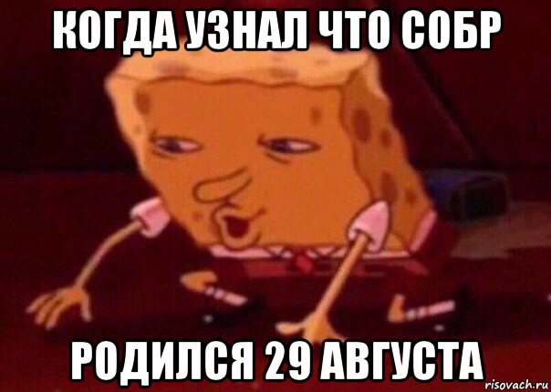 когда узнал что собр родился 29 августа, Мем    Bettingmemes